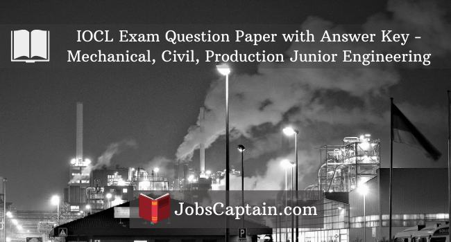 IOCL Exam Question Paper with Answer Key - Mechanical, Civil, Production Junior Engineering